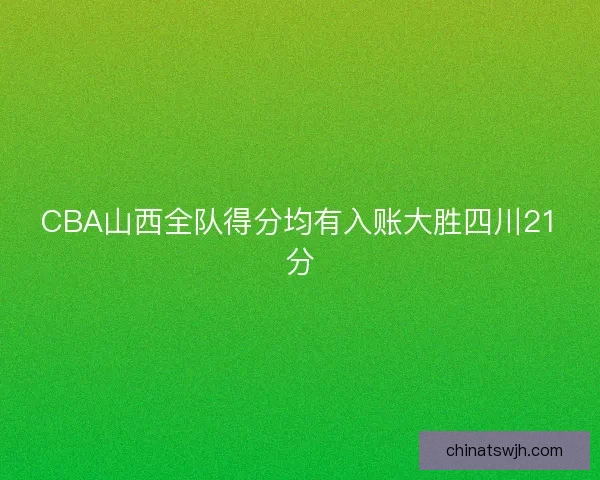 CBA山西全队得分均有入账大胜四川21分