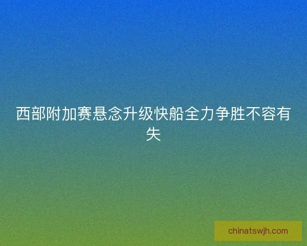 西部附加赛悬念升级快船全力争胜不容有失